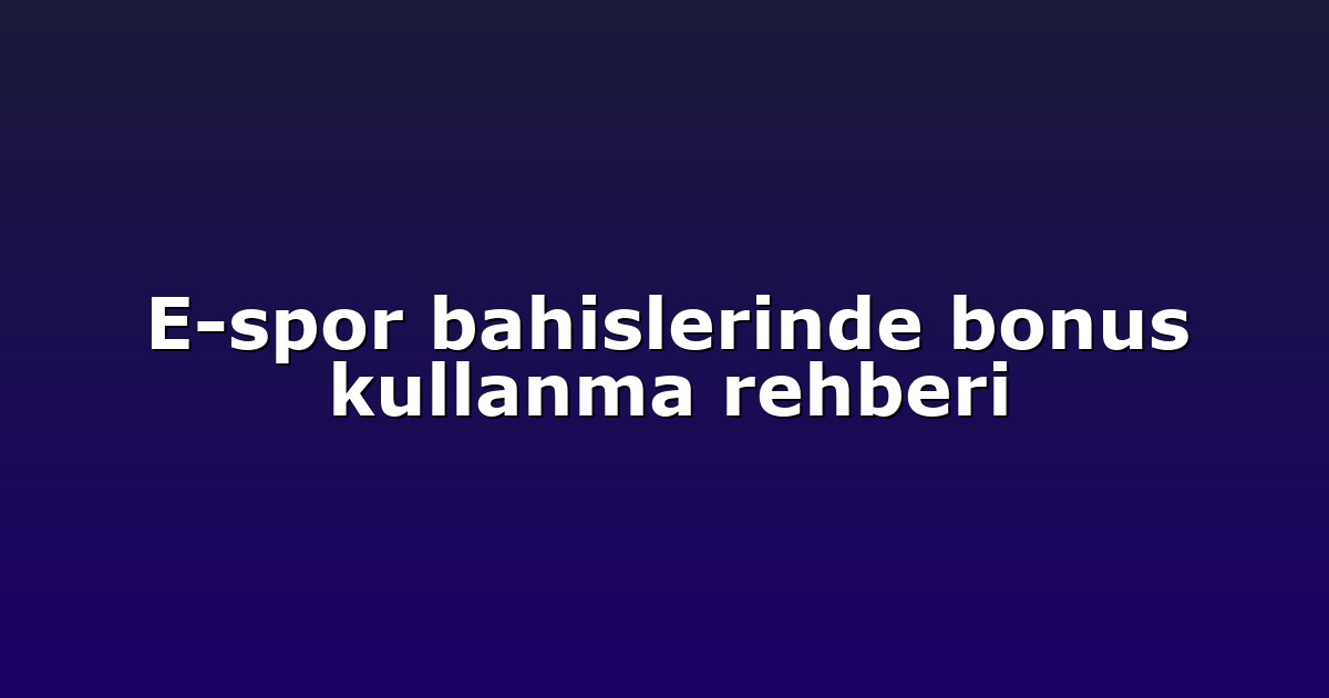 E-spor bahislerinde bonus kullanma rehberi