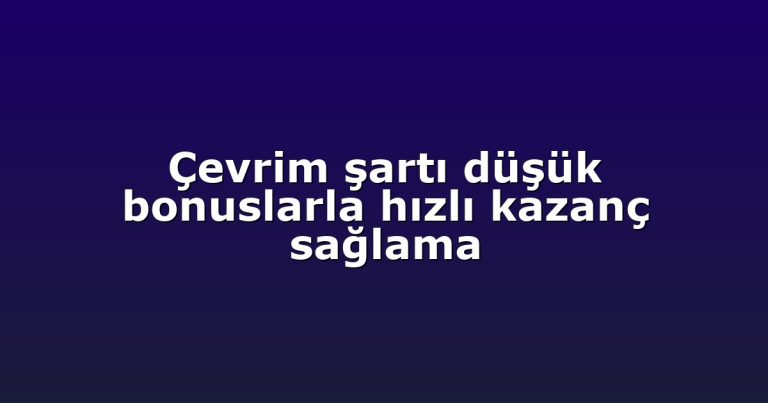 Çevrim şartı düşük bonuslarla hızlı kazanç sağlama