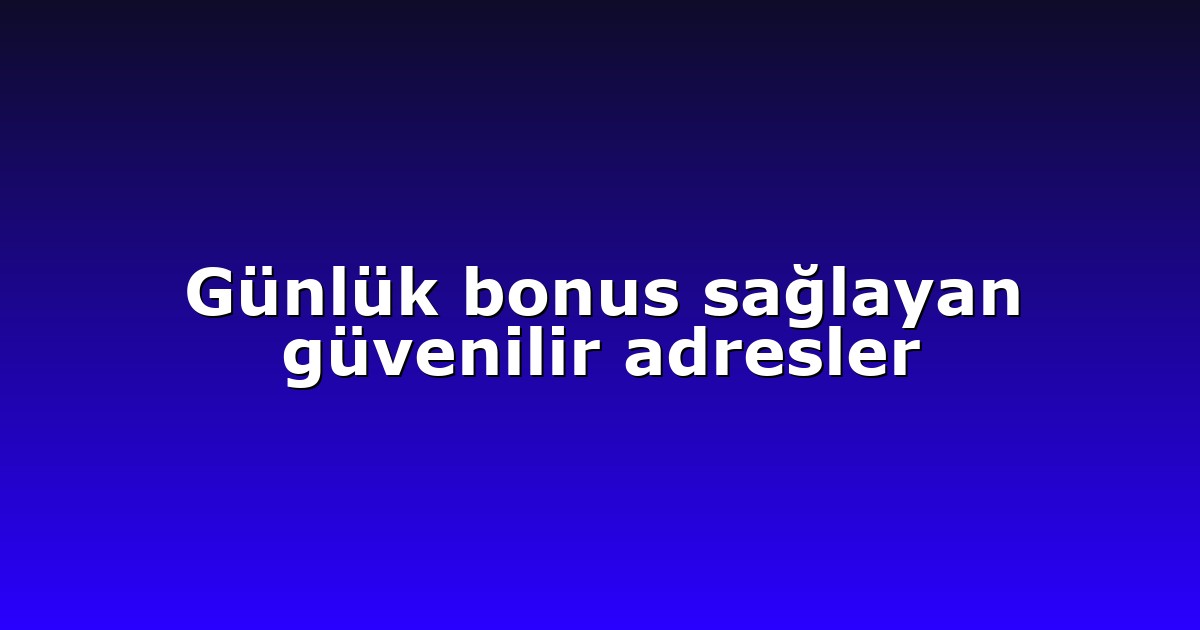 Günlük bonus sağlayan güvenilir adresler