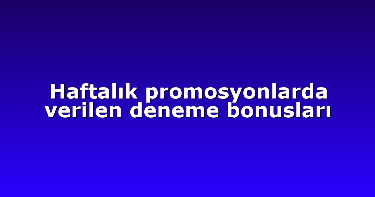 Haftalık promosyonlarda verilen deneme bonusları
