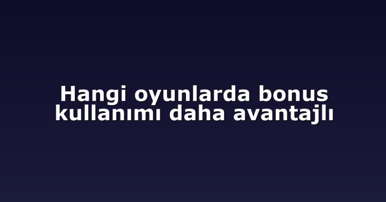 Hangi oyunlarda bonus kullanımı daha avantajlı