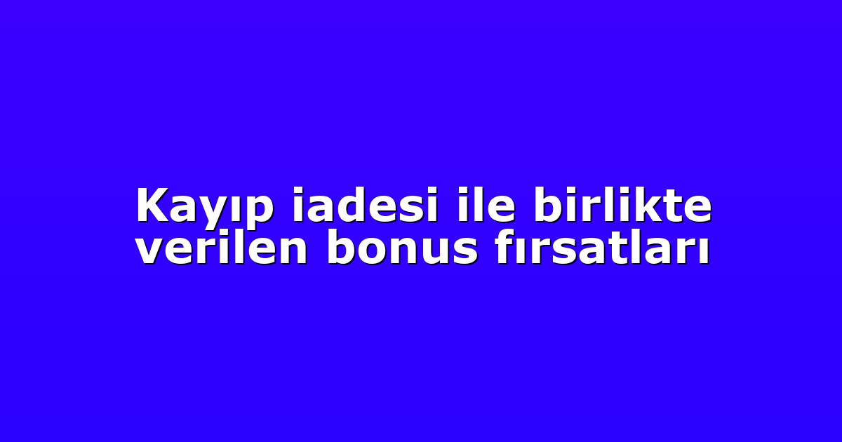 Kayıp iadesi ile birlikte verilen bonus fırsatları