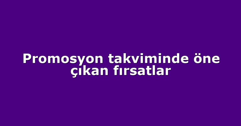 Promosyon takviminde öne çıkan fırsatlar