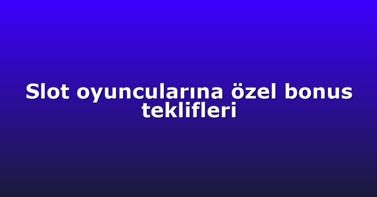 Slot oyuncularına özel bonus teklifleri
