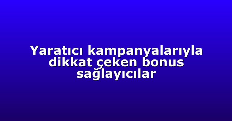 Yaratıcı kampanyalarıyla dikkat çeken bonus sağlayıcılar