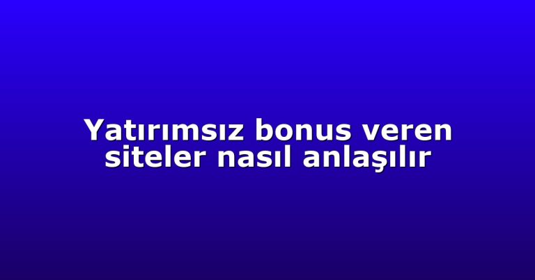 Yatırımsız bonus veren siteler nasıl anlaşılır