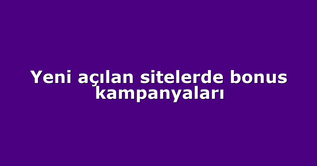Yeni açılan sitelerde bonus kampanyaları