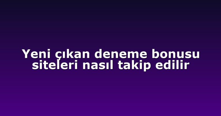 Yeni çıkan deneme bonusu siteleri nasıl takip edilir