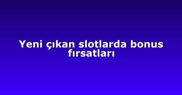 Yeni çıkan slotlarda bonus fırsatları