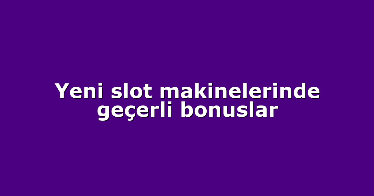 Yeni slot makinelerinde geçerli bonuslar