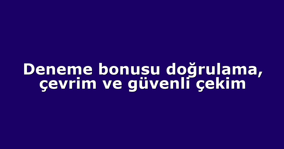 Deneme bonusu doğrulama, çevrim ve güvenli çekim