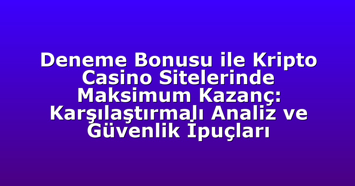 Deneme Bonusu ile Kripto Casino Sitelerinde Maksimum Kazanç: Karşılaştırmalı Analiz ve Güvenlik İpuçları