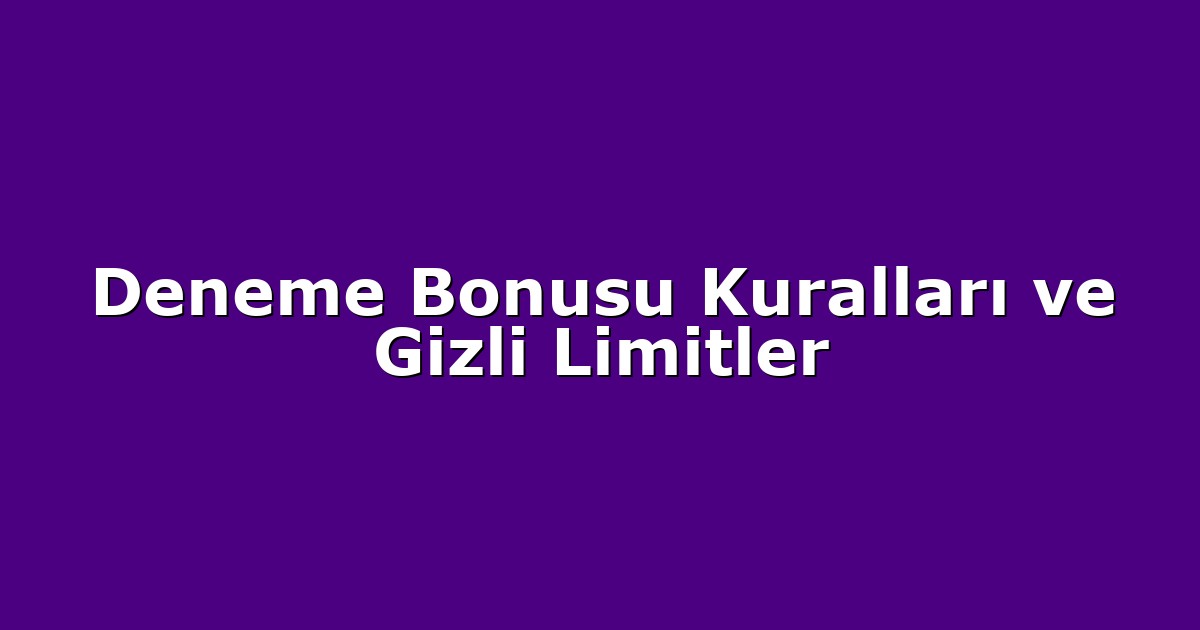Deneme Bonusu Kuralları ve Gizli Limitler