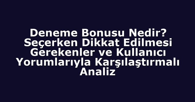 Deneme Bonusu Nedir? Seçerken Dikkat Edilmesi Gerekenler ve Kullanıcı Yorumlarıyla Karşılaştırmalı Analiz