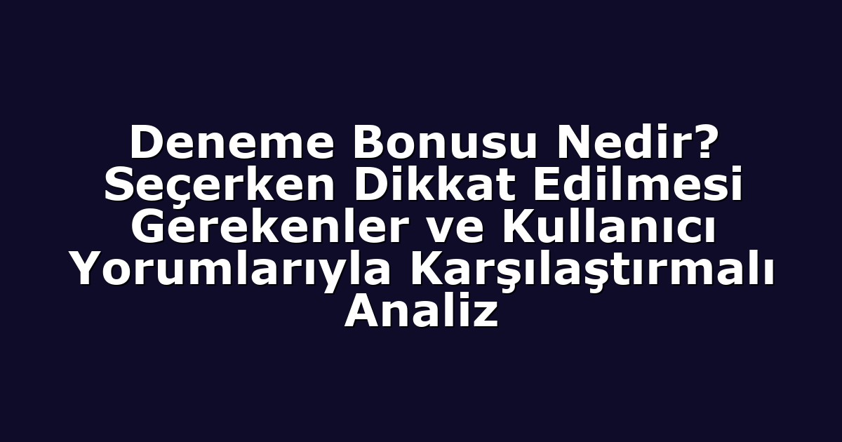Deneme Bonusu Nedir? Seçerken Dikkat Edilmesi Gerekenler ve Kullanıcı Yorumlarıyla Karşılaştırmalı Analiz