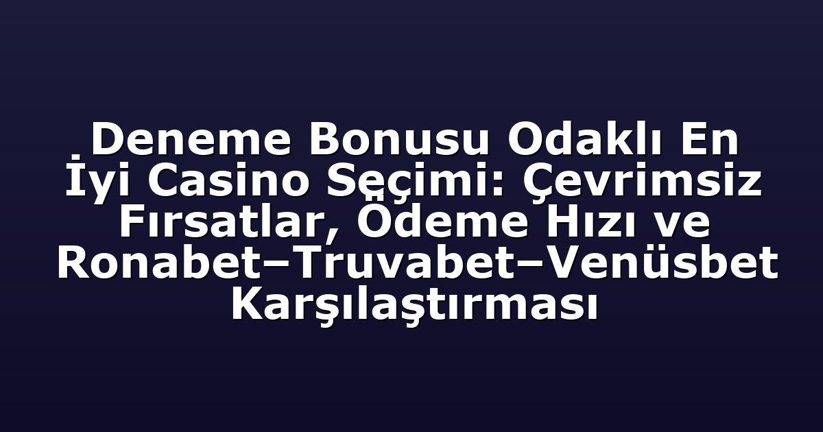 Deneme Bonusu Odaklı En İyi Casino Seçimi: Çevrimsiz Fırsatlar, Ödeme Hızı ve Ronabet–Truvabet–Venüsbet Karşılaştırması