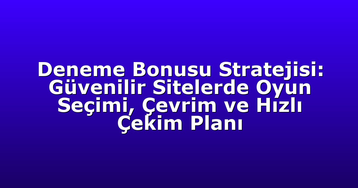 Deneme Bonusu Stratejisi: Güvenilir Sitelerde Oyun Seçimi, Çevrim ve Hızlı Çekim Planı
