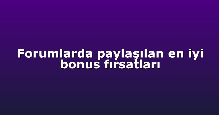 Forumlarda paylaşılan en iyi bonus fırsatları