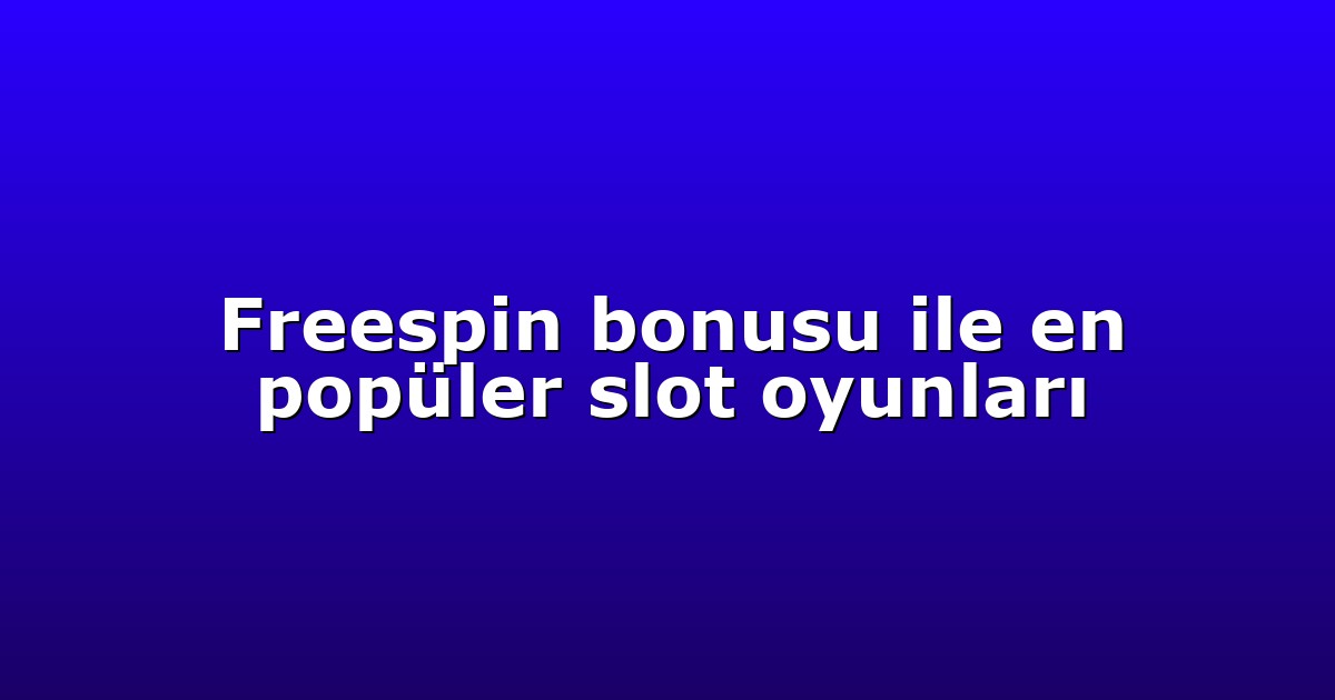 Freespin bonusu ile en popüler slot oyunları
