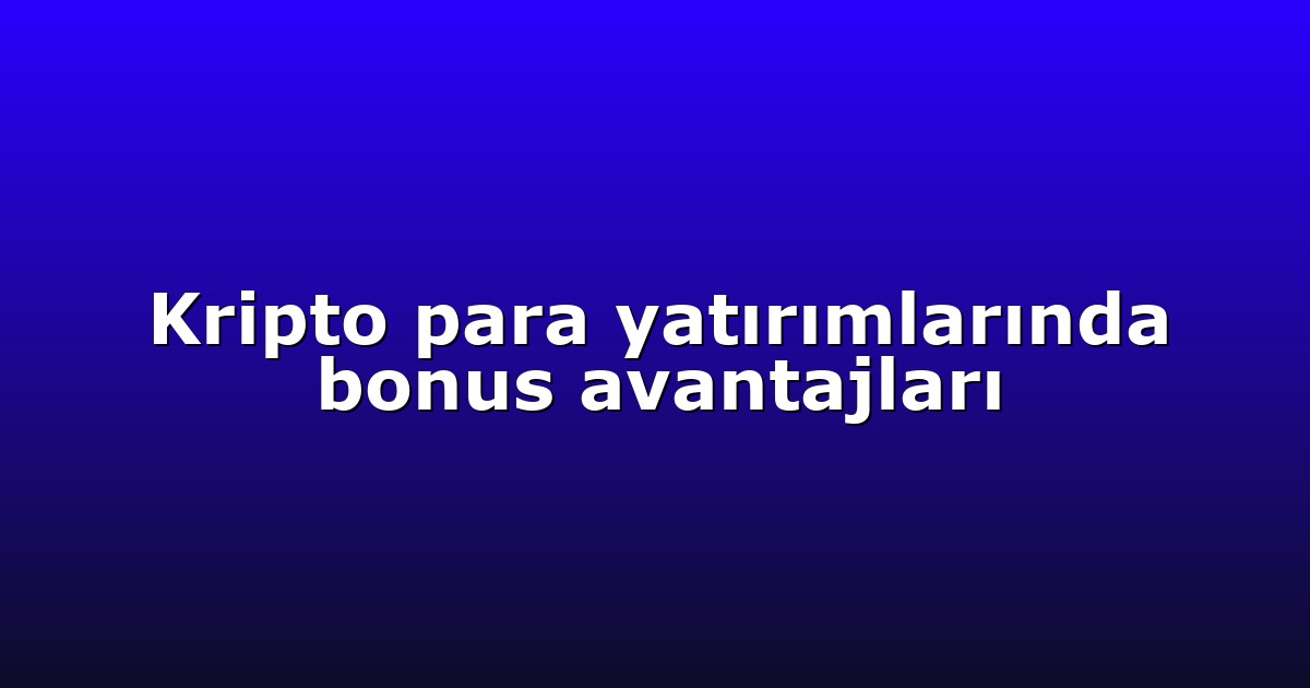 Kripto para yatırımlarında bonus avantajları