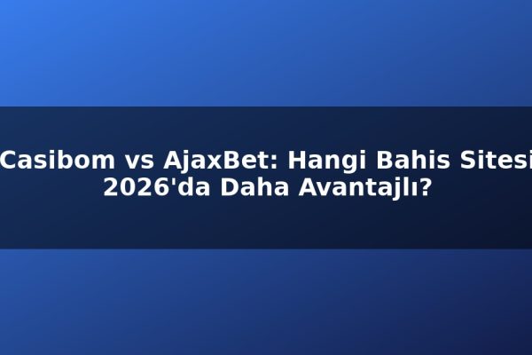 Casibom vs AjaxBet: Hangi Bahis Sitesi 2026’da Daha Avantajlı?