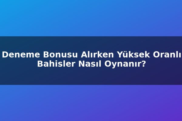 Deneme Bonusu Alırken Yüksek Oranlı Bahisler Nasıl Oynanır?